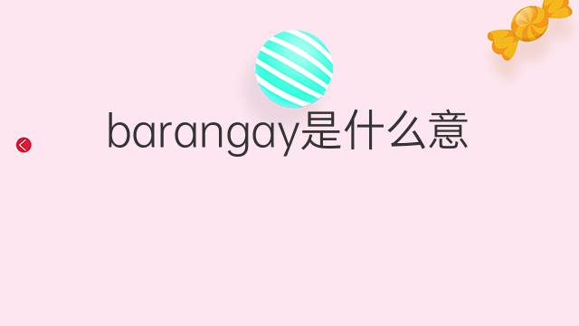 barangay是什么意思 barangay的翻译、读音、例句、中文解释