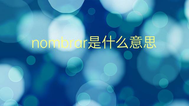 nombrar是什么意思 nombrar的翻译、读音、例句、中文解释