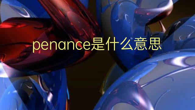 penance是什么意思 penance的翻译、读音、例句、中文解释