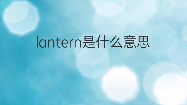 lantern是什么意思 lantern的翻译、读音、例句、中文解释