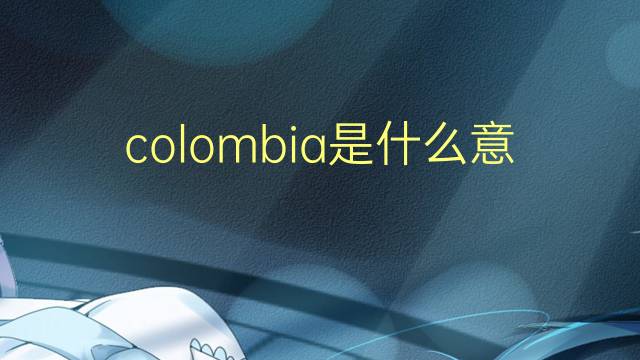 colombia是什么意思 colombia的翻译、读音、例句、中文解释