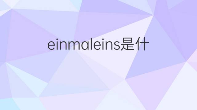 einmaleins是什么意思 einmaleins的翻译、读音、例句、中文解释