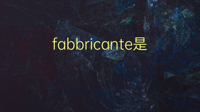 fabbricante是什么意思 fabbricante的翻译、读音、例句、中文解释