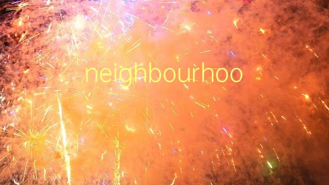 neighbourhood是什么意思 neighbourhood的翻译、读音、例句、中文解释