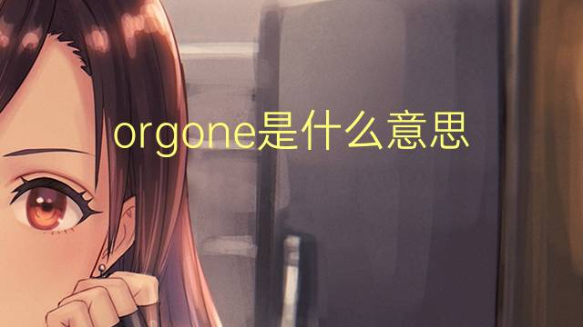 orgone是什么意思 orgone的翻译、读音、例句、中文解释