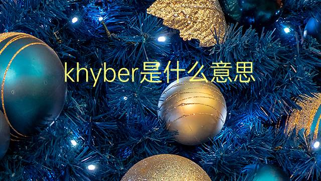 khyber是什么意思 khyber的翻译、读音、例句、中文解释