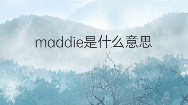 maddie是什么意思 maddie的翻译、读音、例句、中文解释