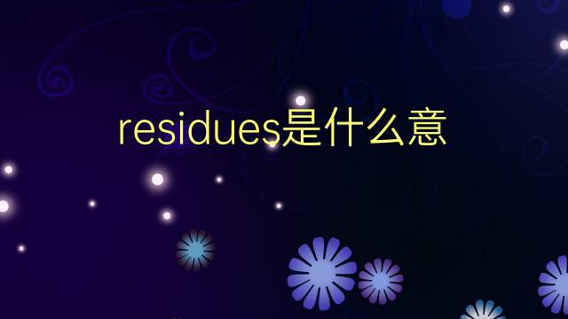 residues是什么意思 residues的翻译、读音、例句、中文解释