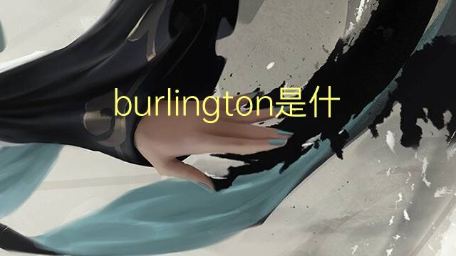 burlington是什么意思 burlington的翻译、读音、例句、中文解释