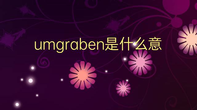 umgraben是什么意思 umgraben的翻译、读音、例句、中文解释