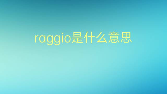 raggio是什么意思 raggio的翻译、读音、例句、中文解释