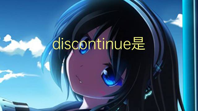 discontinue是什么意思 discontinue的翻译、读音、例句、中文解释