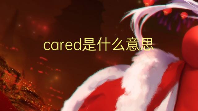 cared是什么意思 cared的翻译、读音、例句、中文解释