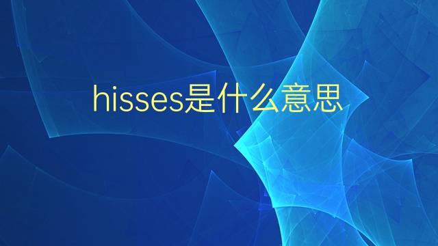 hisses是什么意思 hisses的翻译、读音、例句、中文解释