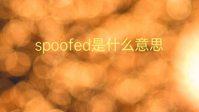 spoofed是什么意思 spoofed的翻译、读音、例句、中文解释