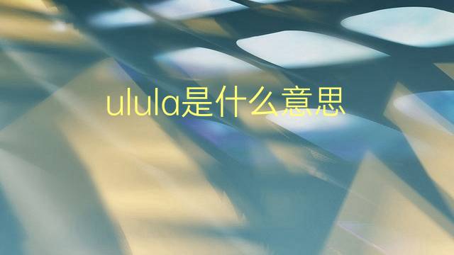 ulula是什么意思 ulula的翻译、读音、例句、中文解释