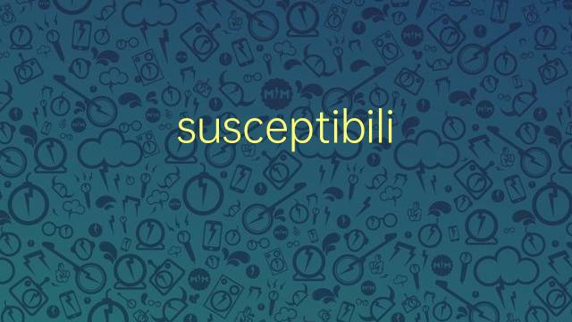 susceptibility是什么意思 susceptibility的翻译、读音、例句、中文解释