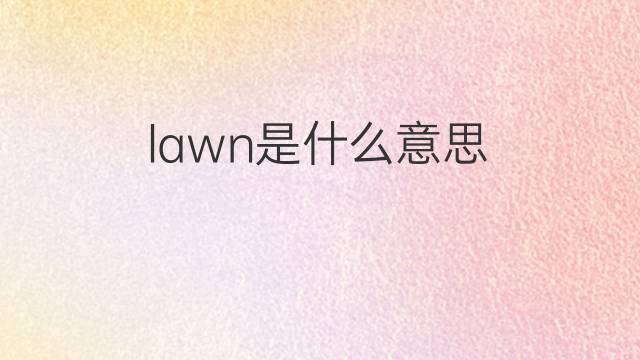 lawn是什么意思 lawn的翻译、读音、例句、中文解释