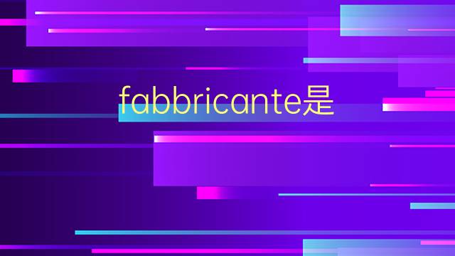 fabbricante是什么意思 fabbricante的翻译、读音、例句、中文解释