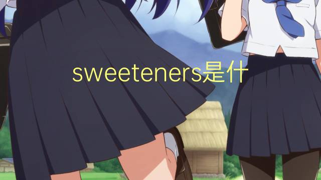 sweeteners是什么意思 sweeteners的翻译、读音、例句、中文解释