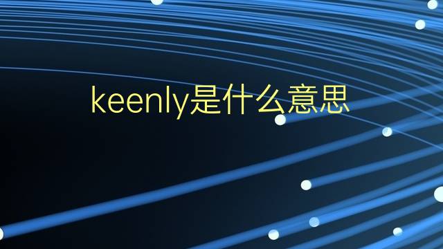 keenly是什么意思 keenly的翻译、读音、例句、中文解释