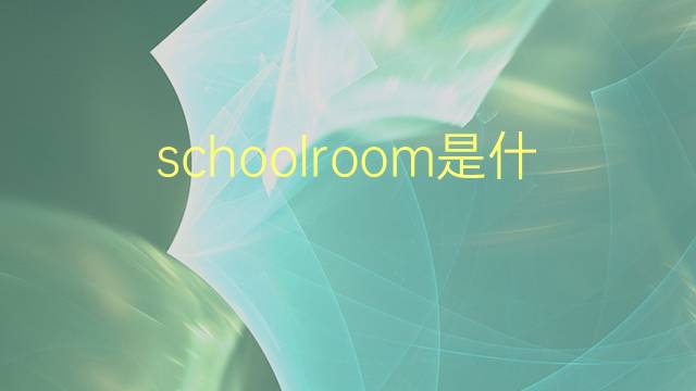 schoolroom是什么意思 schoolroom的翻译、读音、例句、中文解释