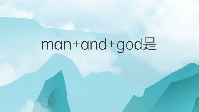 man+and+god是什么意思 man+and+god的翻译、读音、例句、中文解释