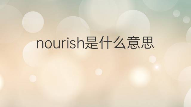 nourish是什么意思 nourish的翻译、读音、例句、中文解释