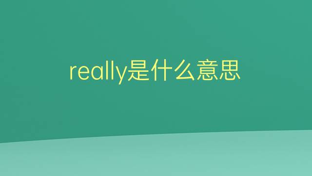 really是什么意思 really的翻译、读音、例句、中文解释