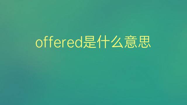 offered是什么意思 offered的翻译、读音、例句、中文解释