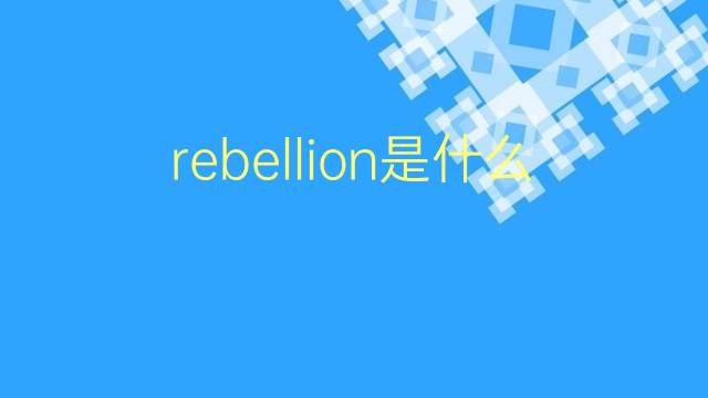 rebellion是什么意思 rebellion的翻译、读音、例句、中文解释