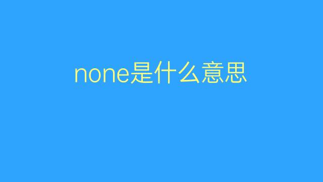 none是什么意思 none的翻译、读音、例句、中文解释