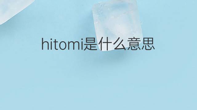 hitomi是什么意思 hitomi的翻译、读音、例句、中文解释