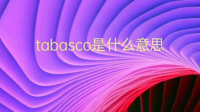 tabasco是什么意思 tabasco的翻译、读音、例句、中文解释