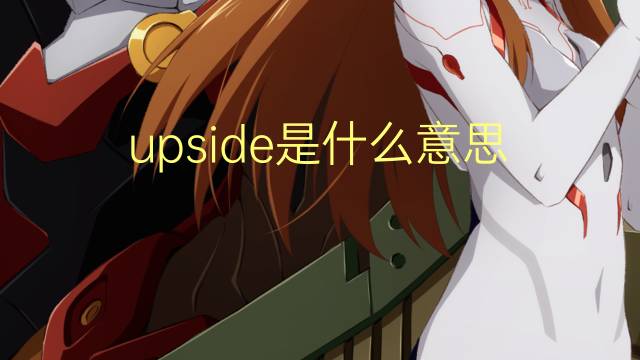 upside是什么意思 upside的翻译、读音、例句、中文解释