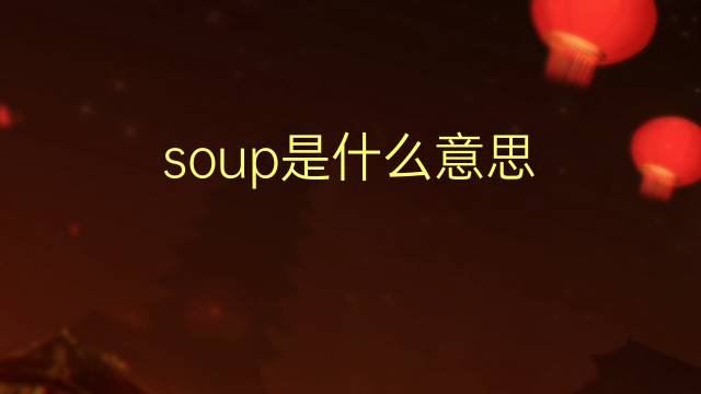 soup是什么意思 soup的翻译、读音、例句、中文解释