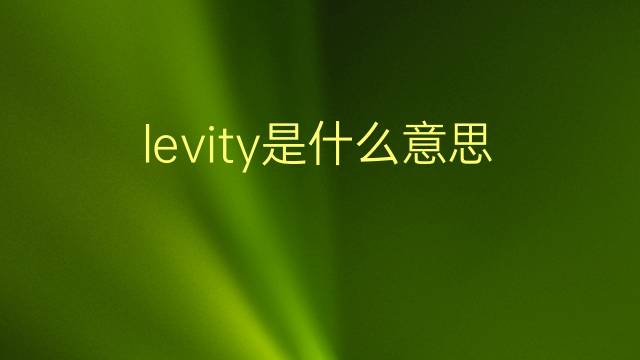 levity是什么意思 levity的翻译、读音、例句、中文解释