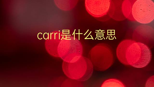 carri是什么意思 carri的翻译、读音、例句、中文解释