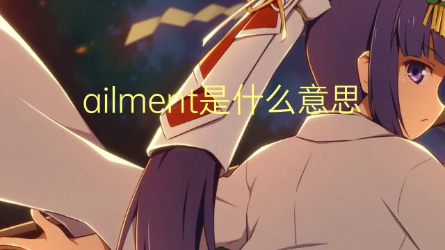 ailment是什么意思 ailment的翻译、读音、例句、中文解释