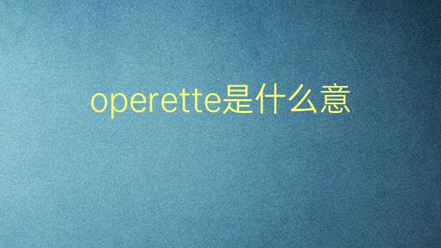 operette是什么意思 operette的翻译、读音、例句、中文解释