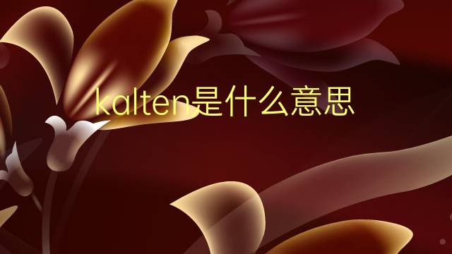 kalten是什么意思 kalten的翻译、读音、例句、中文解释