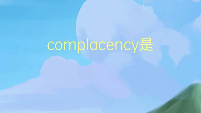 complacency是什么意思 complacency的翻译、读音、例句、中文解释