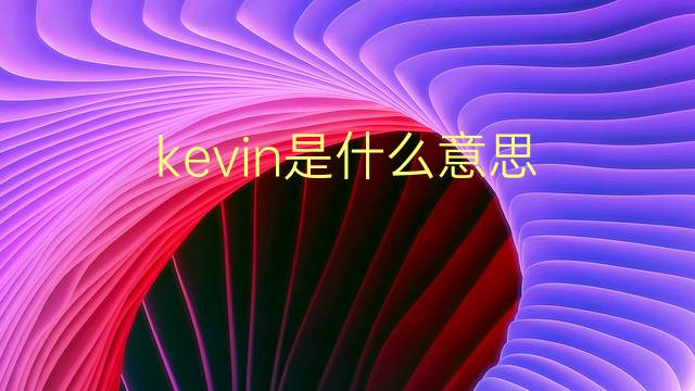 kevin是什么意思 kevin的翻译、读音、例句、中文解释