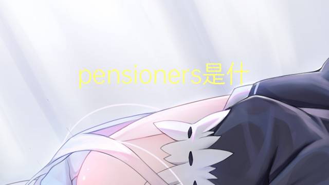 pensioners是什么意思 pensioners的翻译、读音、例句、中文解释