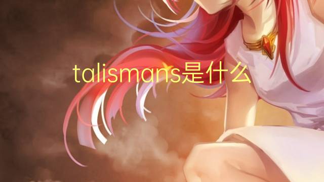 talismans是什么意思 talismans的翻译、读音、例句、中文解释