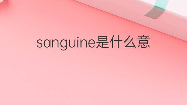 sanguine是什么意思 sanguine的翻译、读音、例句、中文解释