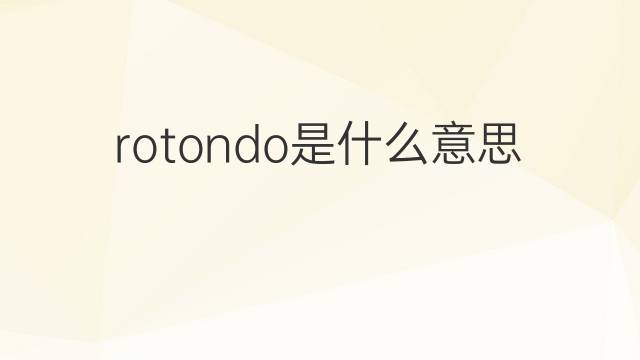 rotondo是什么意思 rotondo的翻译、读音、例句、中文解释