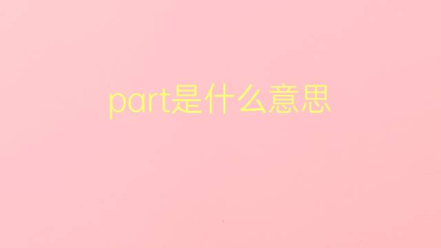 part是什么意思 part的翻译、读音、例句、中文解释