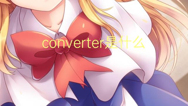 converter是什么意思 converter的翻译、读音、例句、中文解释