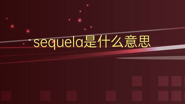 sequela是什么意思 sequela的翻译、读音、例句、中文解释